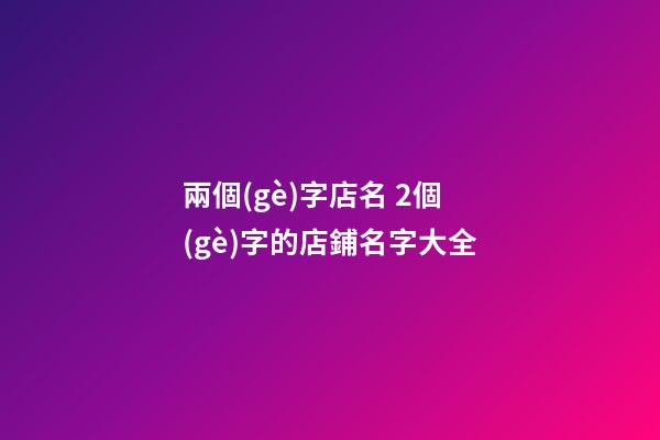 兩個(gè)字店名 2個(gè)字的店鋪名字大全